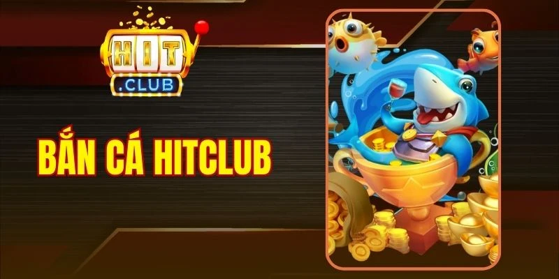 Bắn Cá Hitclub - Trải Nghiệm Săn Ngư Đỉnh Cao Hiện Nay